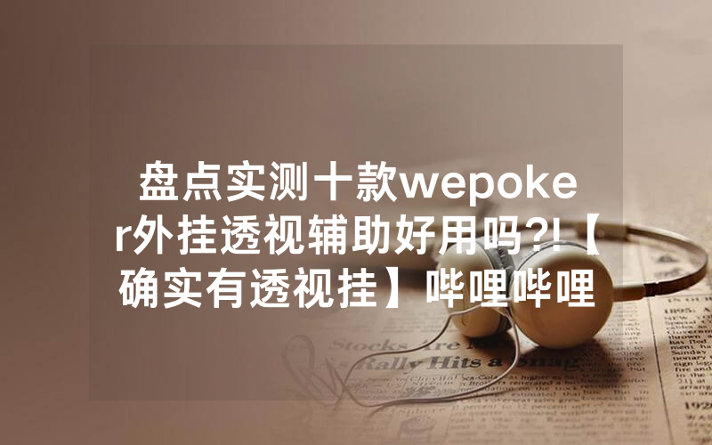 盘点实测十款wepoker外挂透视辅助好用吗?!【确实有透视挂】哔哩哔哩