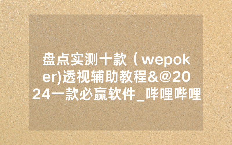 盘点实测十款（wepoker)透视辅助教程&@2024一款必赢软件_哔哩哔哩