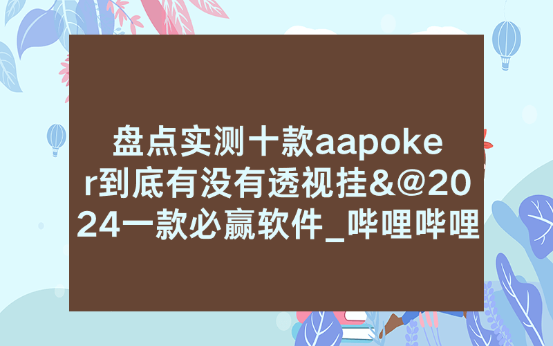 盘点实测十款aapoker到底有没有透视挂&@2024一款必赢软件_哔哩哔哩