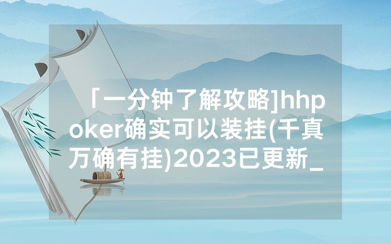 「一分钟了解攻略]hhpoker确实可以装挂(千真万确有挂)2023已更新_哔哩哔哩