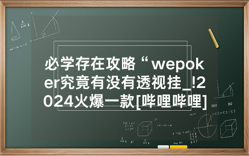 必学存在攻略“wepoker究竟有没有透视挂_!2024火爆一款[哔哩哔哩]