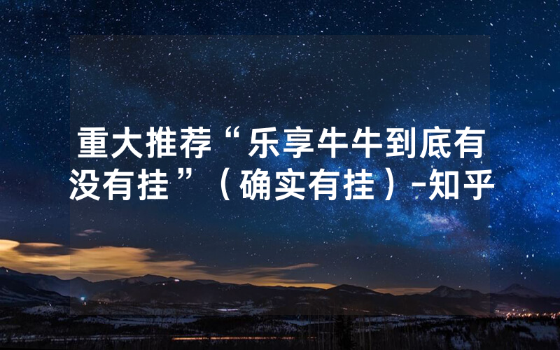 重大推荐“乐享牛牛到底有没有挂”（确实有挂）-知乎