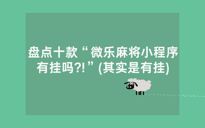 盘点十款“微乐麻将小程序有挂吗?!”(其实是有挂)