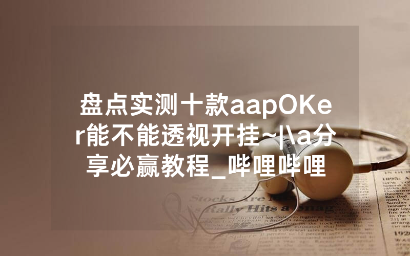 盘点实测十款aapOKer能不能透视开挂~|\a分享必赢教程_哔哩哔哩