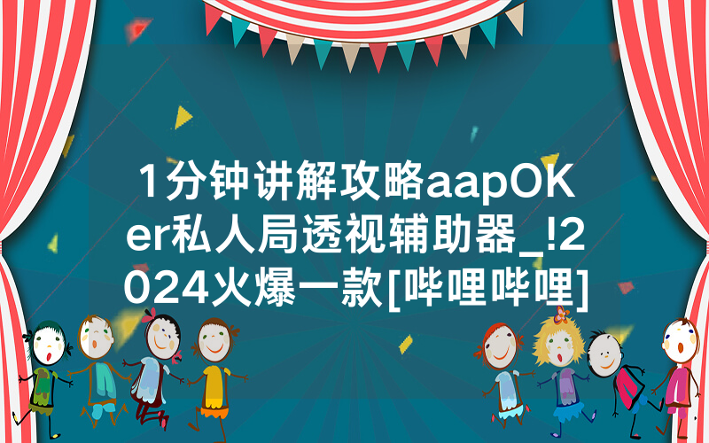 1分钟讲解攻略aapOKer私人局透视辅助器_!2024火爆一款[哔哩哔哩]