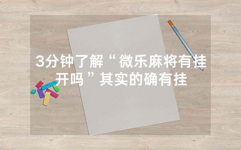 3分钟了解“微乐麻将有挂开吗”其实的确有挂
