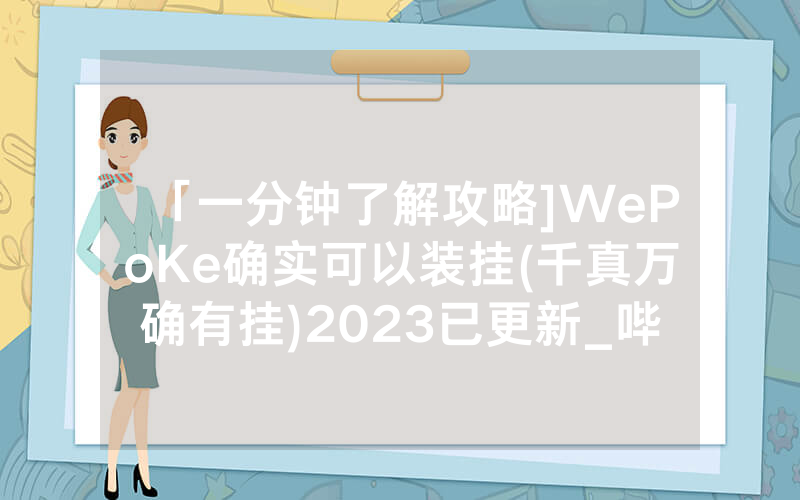 「一分钟了解攻略]WePoKe确实可以装挂(千真万确有挂)2023已更新_哔哩哔哩