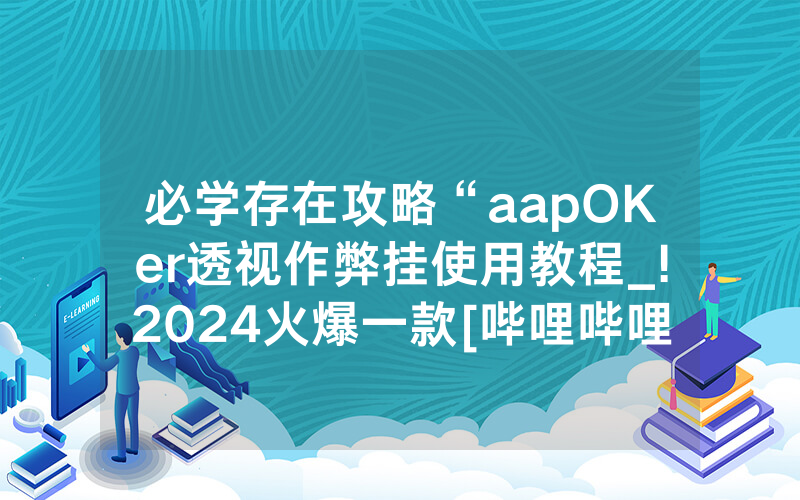 必学存在攻略“aapOKer透视作弊挂使用教程_!2024火爆一款[哔哩哔哩]