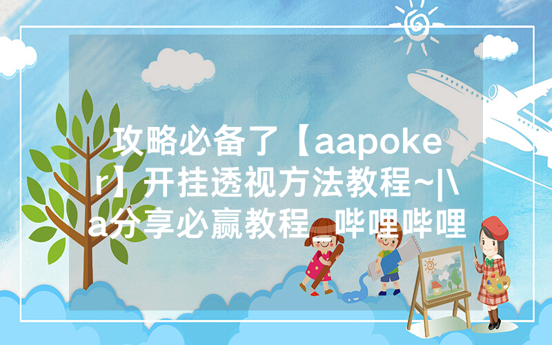 攻略必备了【aapoker】开挂透视方法教程~|\a分享必赢教程_哔哩哔哩