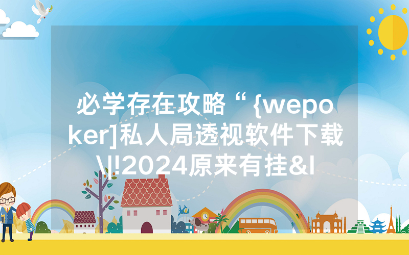 必学存在攻略“{wepoker]私人局透视软件下载\|!2024原来有挂<哔哩哔哩>