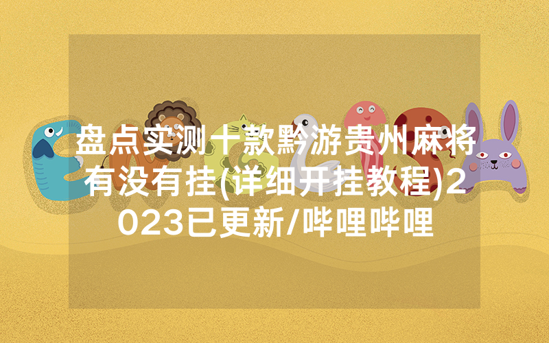 盘点实测十款黔游贵州麻将有没有挂(详细开挂教程)2023已更新/哔哩哔哩