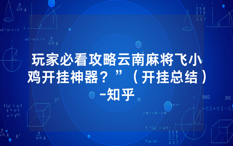 玩家必看攻略云南麻将飞小鸡开挂神器？”（开挂总结）-知乎