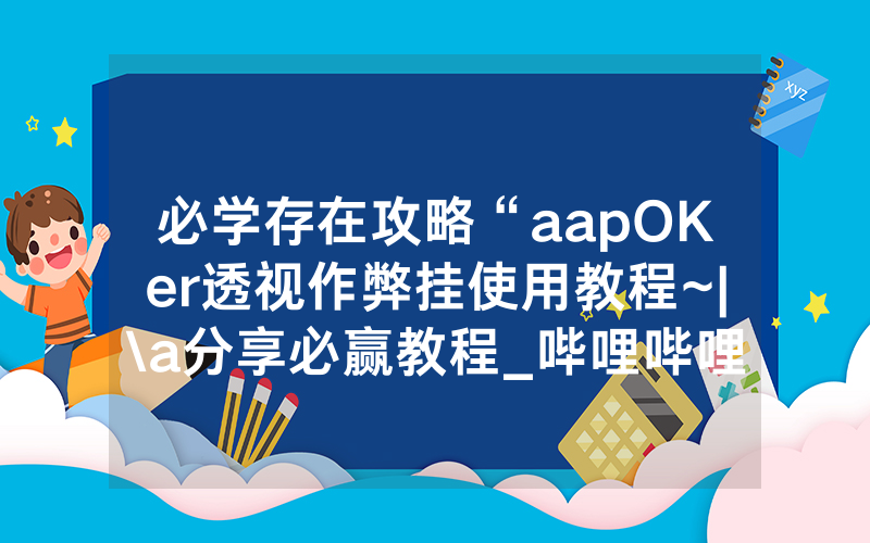 必学存在攻略“aapOKer透视作弊挂使用教程~|\a分享必赢教程_哔哩哔哩