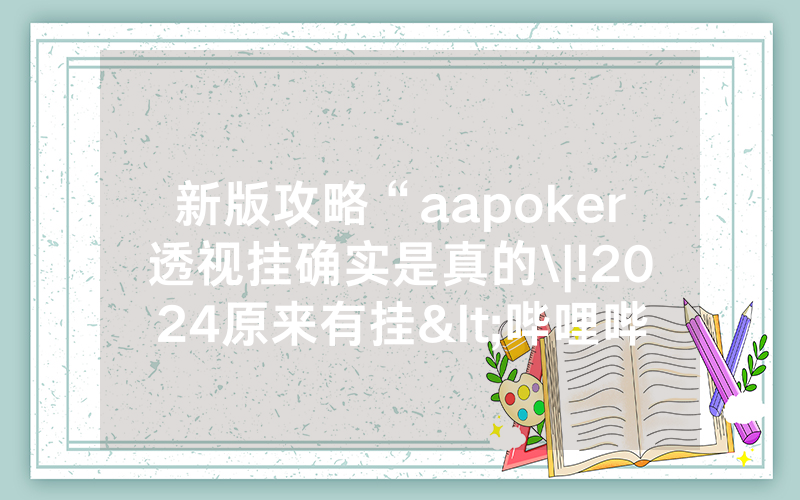 新版攻略“aapoker透视挂确实是真的\|!2024原来有挂<哔哩哔哩>