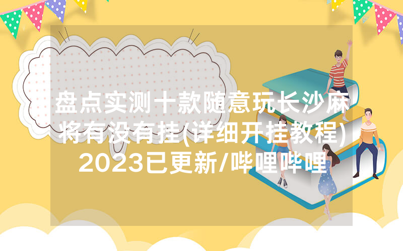 盘点实测十款随意玩长沙麻将有没有挂(详细开挂教程)2023已更新/哔哩哔哩