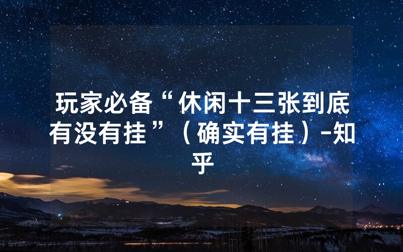 玩家必备“休闲十三张到底有没有挂”（确实有挂）-知乎