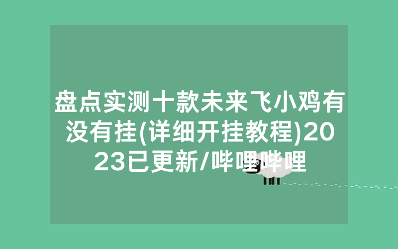 盘点实测十款未来飞小鸡有没有挂(详细开挂教程)2023已更新/哔哩哔哩