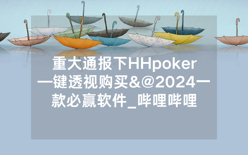 重大通报下HHpoker—键透视购买&@2024一款必赢软件_哔哩哔哩