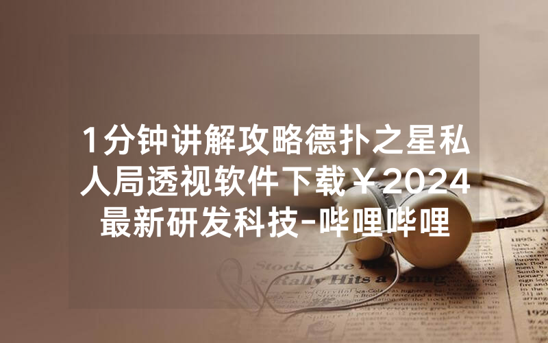 1分钟讲解攻略德扑之星私人局透视软件下载￥2024最新研发科技-哔哩哔哩