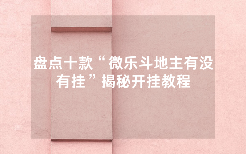 盘点十款“微乐斗地主有没有挂”揭秘开挂教程