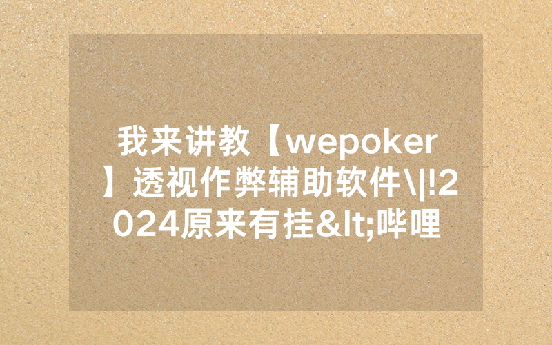 我来讲教【wepoker】透视作弊辅助软件\|!2024原来有挂<哔哩哔哩>