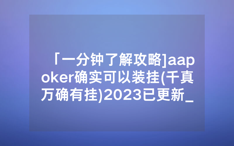 「一分钟了解攻略]aapoker确实可以装挂(千真万确有挂)2023已更新_哔哩哔哩