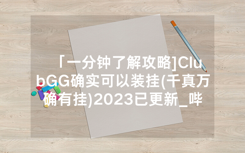 「一分钟了解攻略]ClubGG确实可以装挂(千真万确有挂)2023已更新_哔哩哔哩