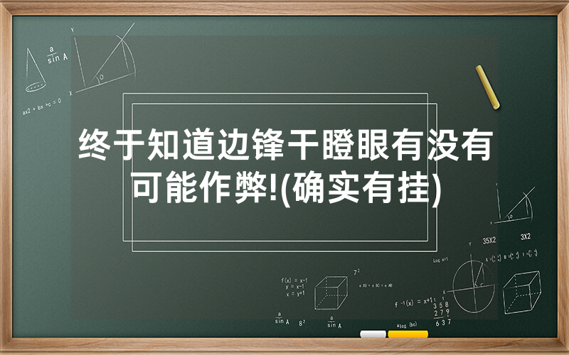 终于知道边锋干瞪眼有没有可能作弊!(确实有挂)