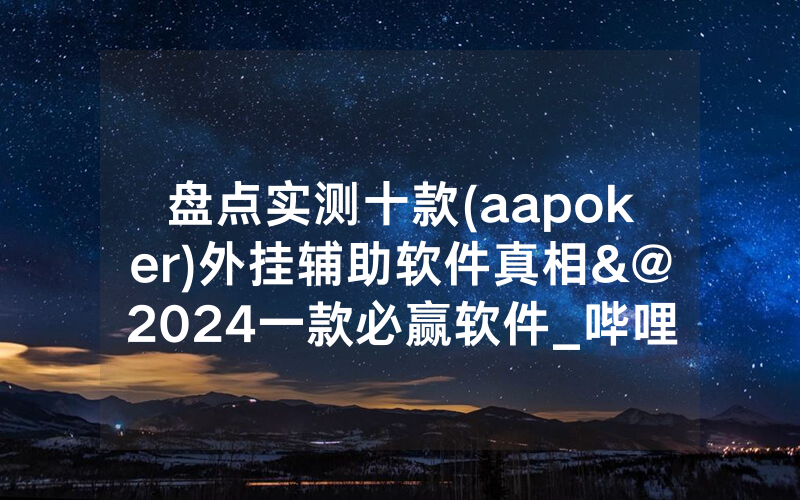 盘点实测十款(aapoker)外挂辅助软件真相&@2024一款必赢软件_哔哩哔哩