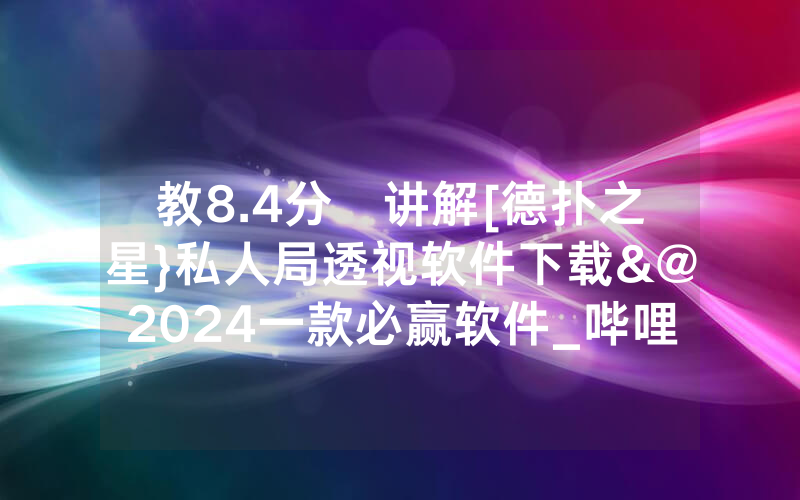 教8.4分鐘讲解[德扑之星}私人局透视软件下载&@2024一款必赢软件_哔哩哔哩