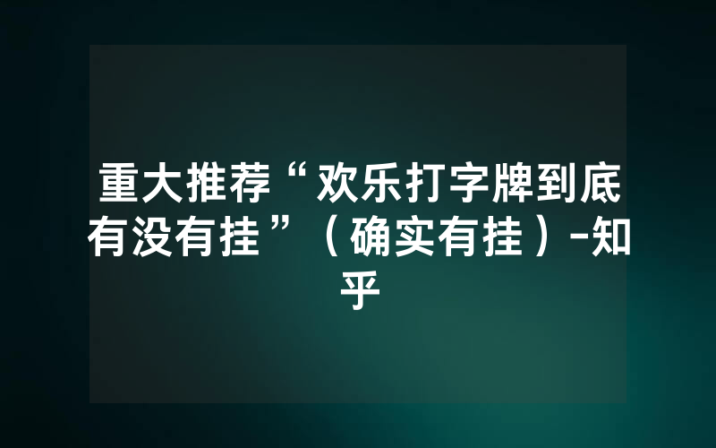 重大推荐“欢乐打字牌到底有没有挂”（确实有挂）-知乎