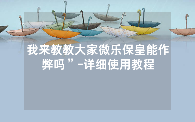 我来教教大家微乐保皇能作弊吗”-详细使用教程