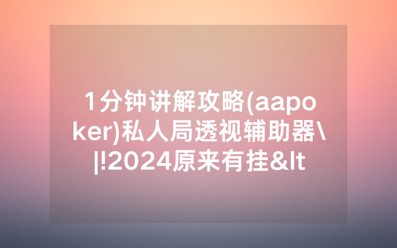 1分钟讲解攻略(aapoker)私人局透视辅助器\|!2024原来有挂<哔哩哔哩>