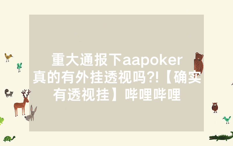 重大通报下aapoker真的有外挂透视吗?!【确实有透视挂】哔哩哔哩