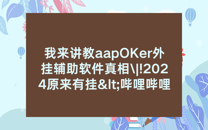 我来讲教aapOKer外挂辅助软件真相\|!2024原来有挂<哔哩哔哩>