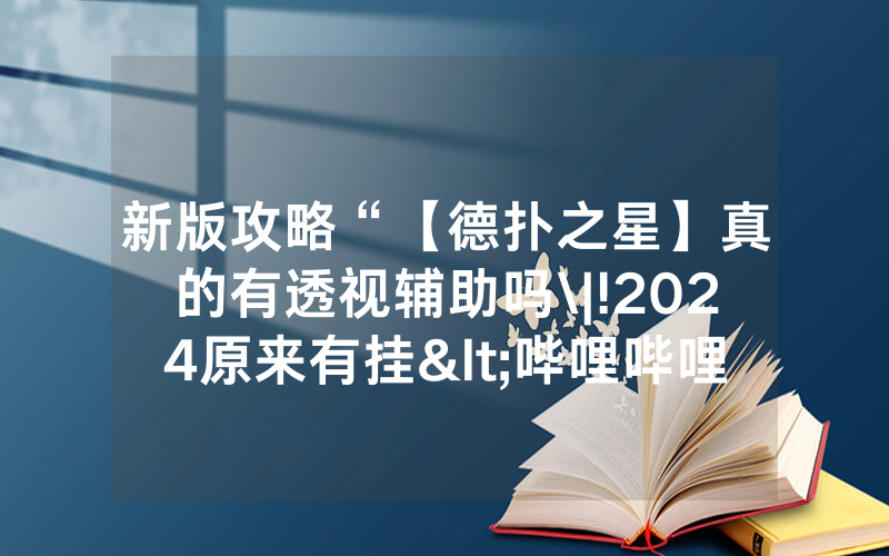 新版攻略“【德扑之星】真的有透视辅助吗\|!2024原来有挂<哔哩哔哩>