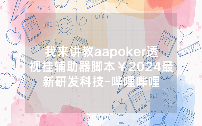 我来讲教aapoker透视挂辅助器脚本￥2024最新研发科技-哔哩哔哩