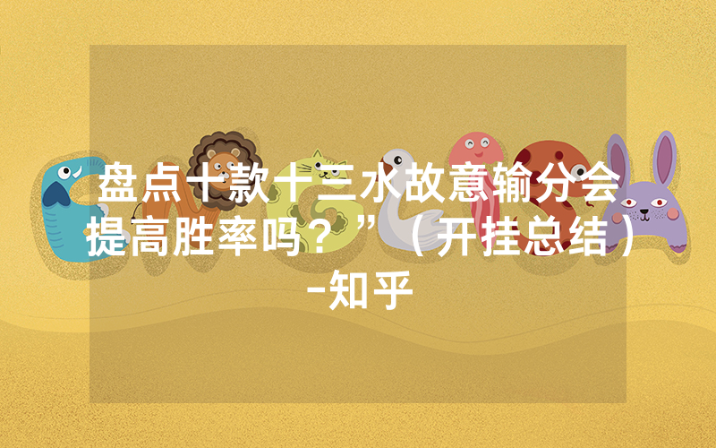 盘点十款十三水故意输分会提高胜率吗？”（开挂总结）-知乎