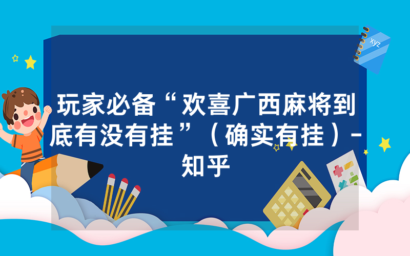 玩家必备“欢喜广西麻将到底有没有挂”（确实有挂）-知乎