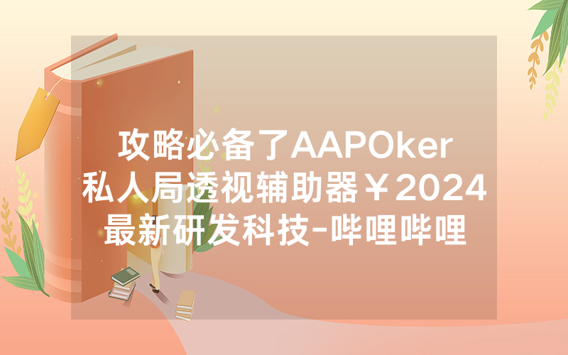 攻略必备了AAPOker私人局透视辅助器￥2024最新研发科技-哔哩哔哩