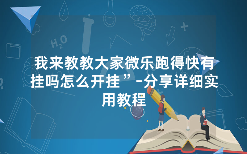 我来教教大家微乐跑得快有挂吗怎么开挂”-分享详细实用教程