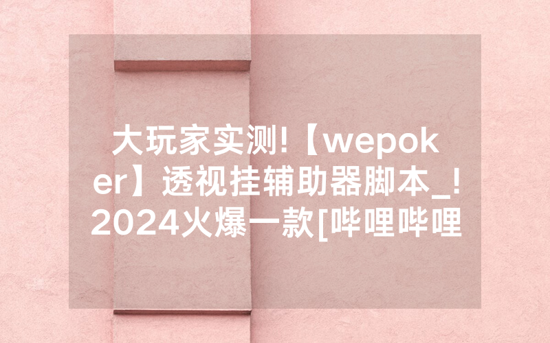 大玩家实测!【wepoker】透视挂辅助器脚本_!2024火爆一款[哔哩哔哩]