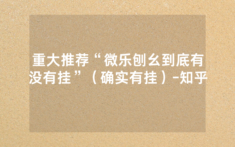 重大推荐“微乐刨幺到底有没有挂”（确实有挂）-知乎