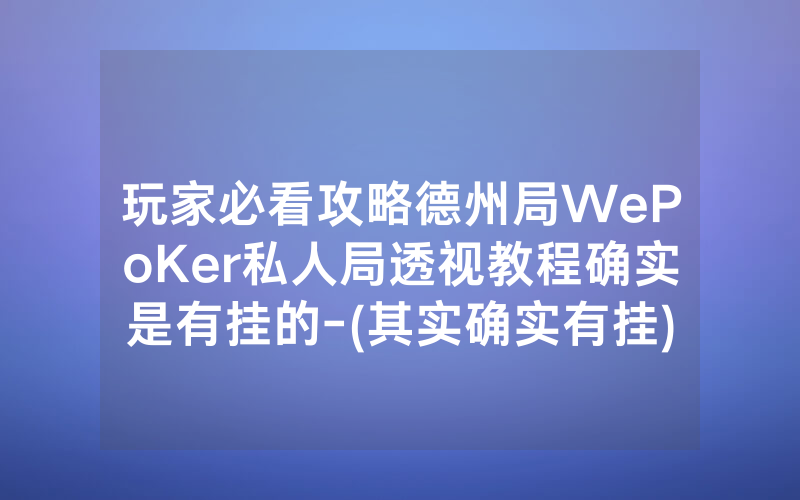 玩家必看攻略德州局WePoKer私人局透视教程确实是有挂的-(其实确实有挂)