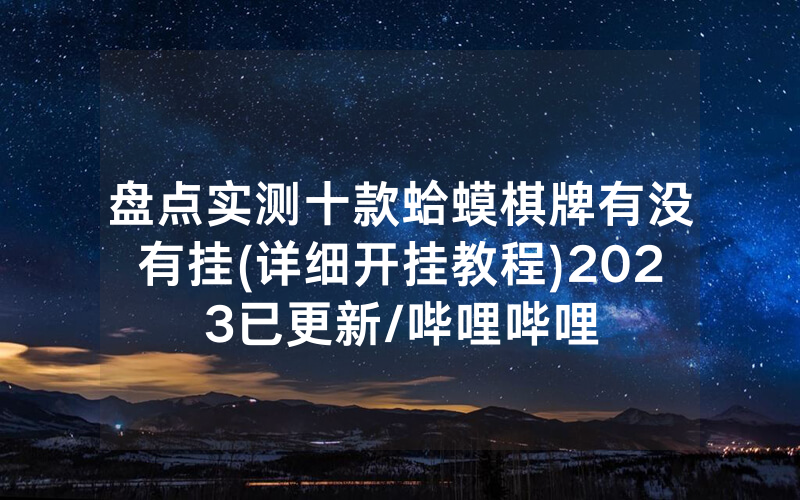 盘点实测十款蛤蟆棋牌有没有挂(详细开挂教程)2023已更新/哔哩哔哩