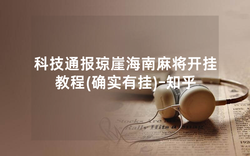 科技通报琼崖海南麻将开挂教程(确实有挂)-知乎
