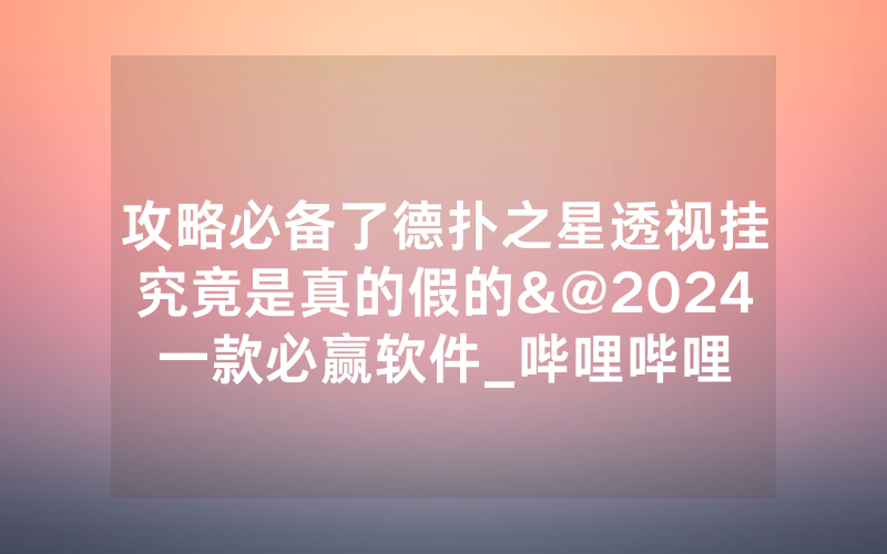 攻略必备了德扑之星透视挂究竟是真的假的&@2024一款必赢软件_哔哩哔哩