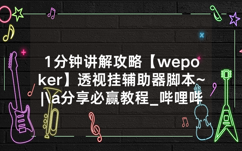 1分钟讲解攻略【wepoker】透视挂辅助器脚本~|\a分享必赢教程_哔哩哔哩