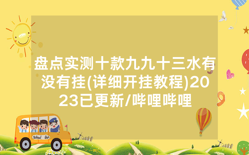 盘点实测十款九九十三水有没有挂(详细开挂教程)2023已更新/哔哩哔哩