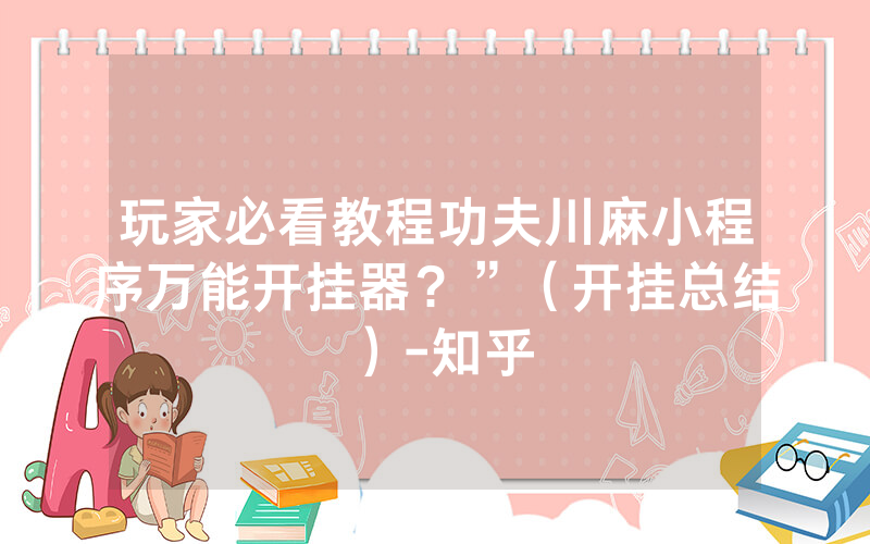玩家必看教程功夫川麻小程序万能开挂器？”（开挂总结）-知乎